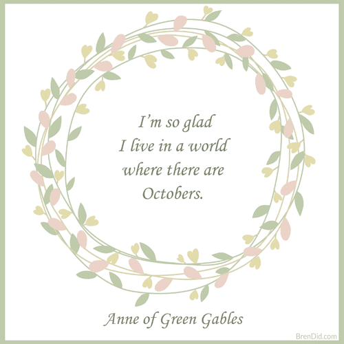 Anne of Green Gables Quote I’m so glad I live in a world where there are Octobers.