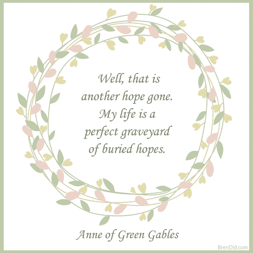 Anne of Green Gables Quote Well, that is another hope gone. My life is a perfect graveyard of buried hopes.