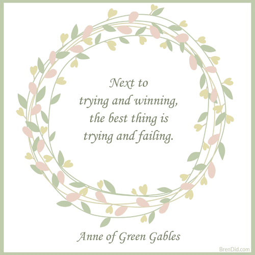 Anne of Green Gables Quote Next to trying and winning, the best thing is trying and failing.