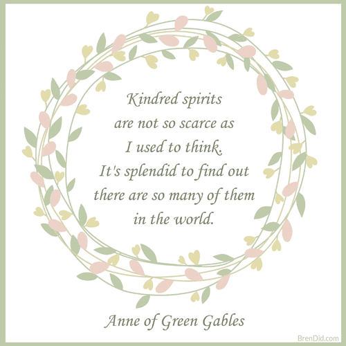 Anne of Green Gables Quote Kindred spirits are not so scarce as I used to think. It's splendid to find out there are so many of them in the world.